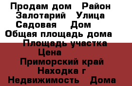 Продам дом › Район ­ Залотарий › Улица ­ Садовая  › Дом ­ 4 › Общая площадь дома ­ 100 › Площадь участка ­ 1 000 › Цена ­ 1 000 050 - Приморский край, Находка г. Недвижимость » Дома, коттеджи, дачи продажа   